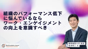 慶應義塾大学教授 島津明人氏〜組織のパフォーマンス低下に悩んでいるならワーク・エンゲイジメントの向上を意識すべき
