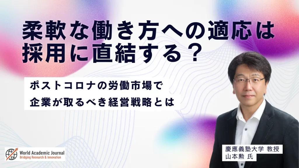 慶應義塾大学教授 山本勲氏〜柔軟な働き方への適応は採用に直結する？ポストコロナの労働市場で企業が取るべき経営戦略とは