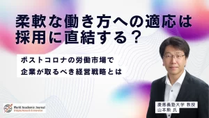 慶應義塾大学教授 山本勲氏〜柔軟な働き方への適応は採用に直結する？ポストコロナの労働市場で企業が取るべき経営戦略とは