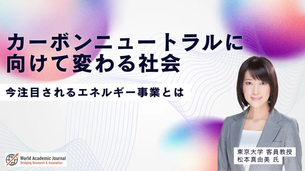 東京大学客員教授 松本真由美氏〜カーボンニュートラルに向けて変わる社会。今注目されるエネルギー事業とは