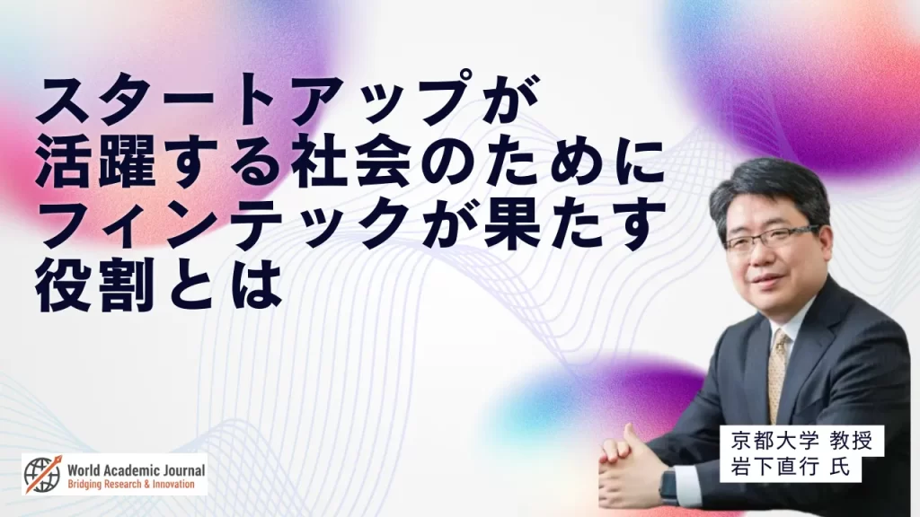 京都大学教授 岩下直行氏〜スタートアップが活躍する社会のために、フィンテックが果たす役割とは