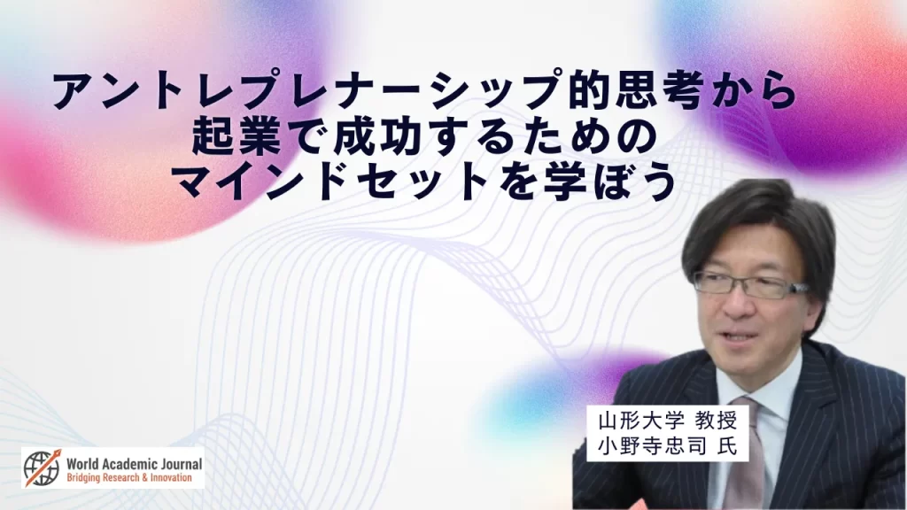 山形大学教授 小野寺忠司氏〜アントレプレナーシップ的思考から、起業で成功するためのマインドセットを学ぼう