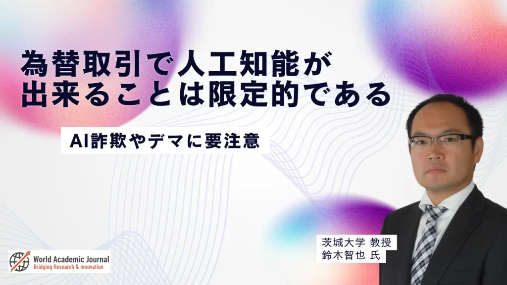 茨城大学教授 鈴木智也氏〜為替取引で人工知能が出来ることは限定的である ー AI詐欺やデマに要注意